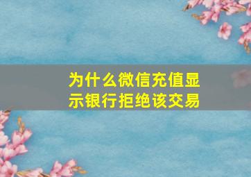 为什么微信充值显示银行拒绝该交易