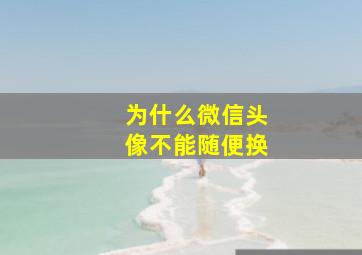 为什么微信头像不能随便换