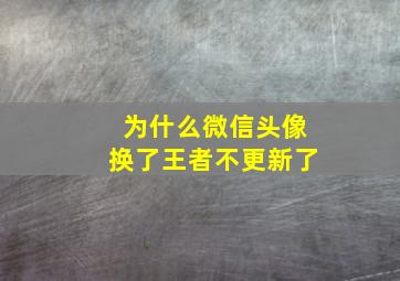 为什么微信头像换了王者不更新了