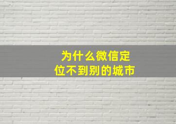 为什么微信定位不到别的城市