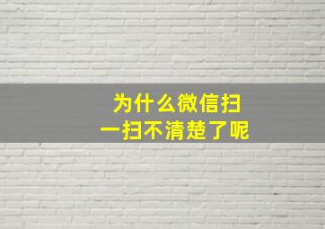 为什么微信扫一扫不清楚了呢