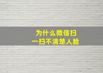 为什么微信扫一扫不清楚人脸