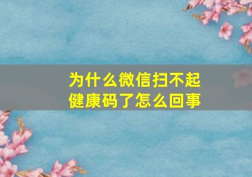 为什么微信扫不起健康码了怎么回事