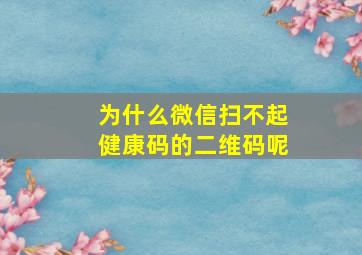 为什么微信扫不起健康码的二维码呢