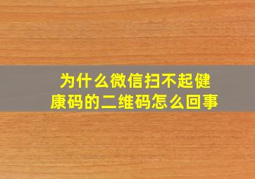 为什么微信扫不起健康码的二维码怎么回事