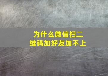 为什么微信扫二维码加好友加不上