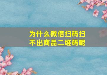 为什么微信扫码扫不出商品二维码呢