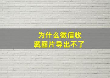 为什么微信收藏图片导出不了