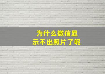 为什么微信显示不出照片了呢