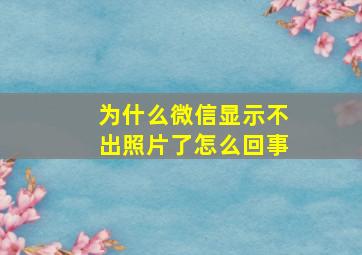 为什么微信显示不出照片了怎么回事