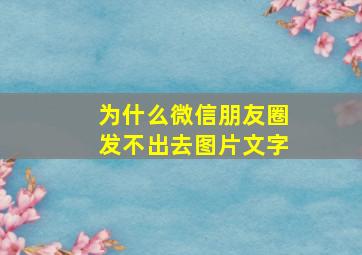 为什么微信朋友圈发不出去图片文字