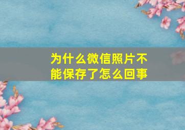 为什么微信照片不能保存了怎么回事