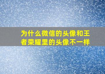 为什么微信的头像和王者荣耀里的头像不一样