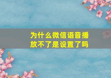 为什么微信语音播放不了是设置了吗