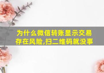 为什么微信转账显示交易存在风险,扫二维码就没事