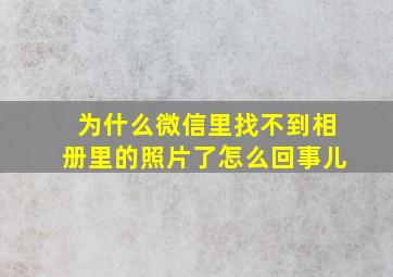 为什么微信里找不到相册里的照片了怎么回事儿