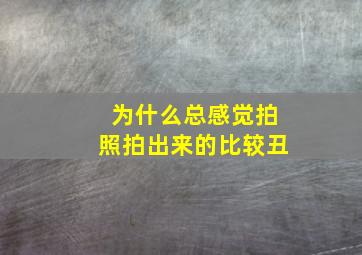 为什么总感觉拍照拍出来的比较丑