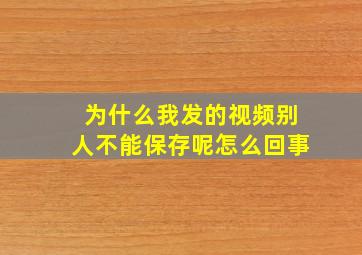 为什么我发的视频别人不能保存呢怎么回事