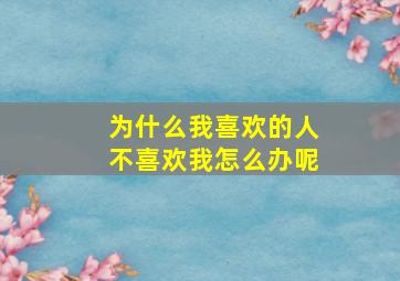 为什么我喜欢的人不喜欢我怎么办呢