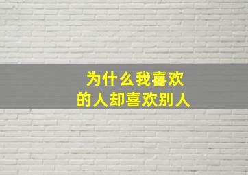 为什么我喜欢的人却喜欢别人