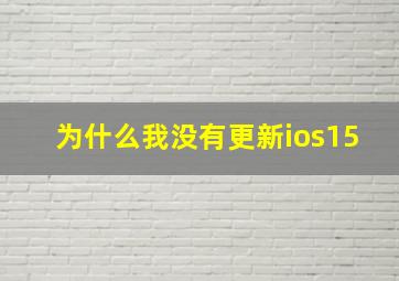 为什么我没有更新ios15