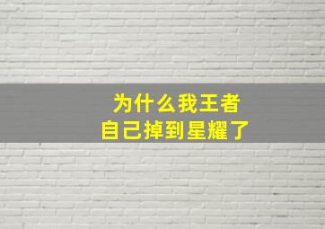 为什么我王者自己掉到星耀了