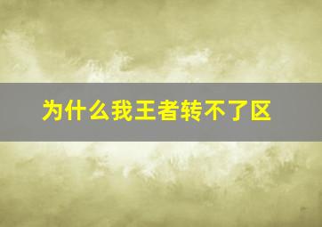 为什么我王者转不了区