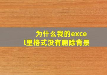 为什么我的excel里格式没有删除背景