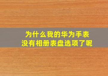 为什么我的华为手表没有相册表盘选项了呢