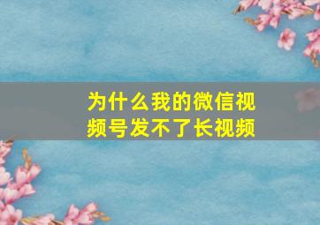 为什么我的微信视频号发不了长视频