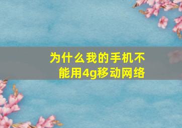 为什么我的手机不能用4g移动网络