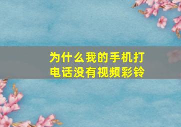 为什么我的手机打电话没有视频彩铃