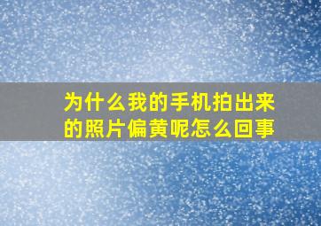 为什么我的手机拍出来的照片偏黄呢怎么回事