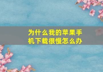 为什么我的苹果手机下载很慢怎么办