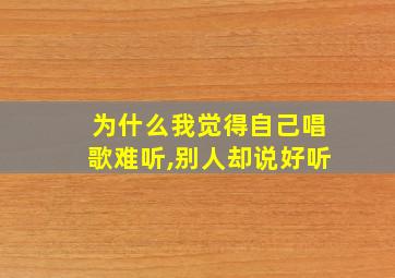 为什么我觉得自己唱歌难听,别人却说好听