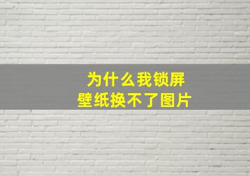 为什么我锁屏壁纸换不了图片