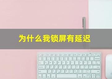 为什么我锁屏有延迟