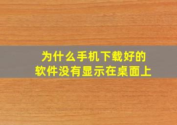 为什么手机下载好的软件没有显示在桌面上