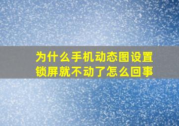 为什么手机动态图设置锁屏就不动了怎么回事