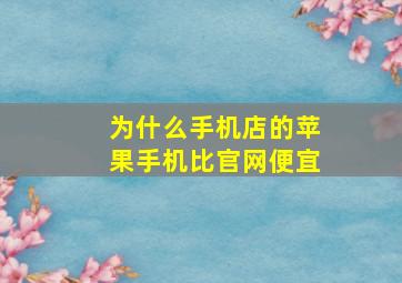 为什么手机店的苹果手机比官网便宜