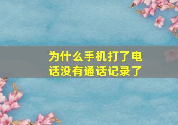 为什么手机打了电话没有通话记录了