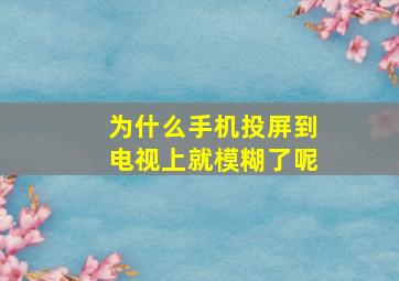 为什么手机投屏到电视上就模糊了呢