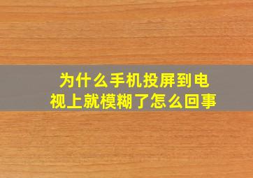 为什么手机投屏到电视上就模糊了怎么回事