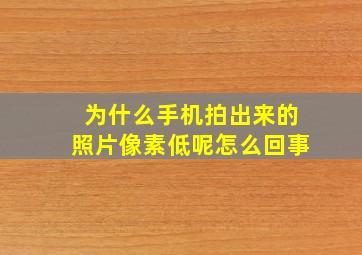 为什么手机拍出来的照片像素低呢怎么回事