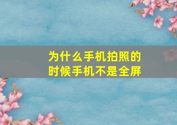 为什么手机拍照的时候手机不是全屏