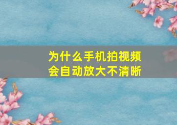 为什么手机拍视频会自动放大不清晰