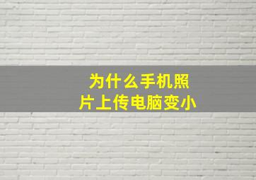 为什么手机照片上传电脑变小