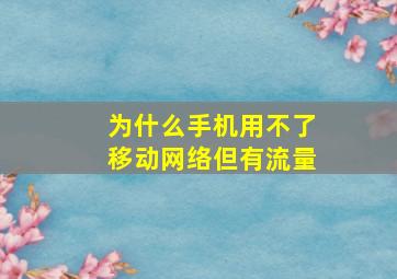 为什么手机用不了移动网络但有流量