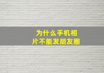 为什么手机相片不能发朋友圈