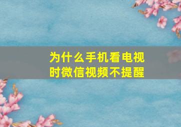 为什么手机看电视时微信视频不提醒